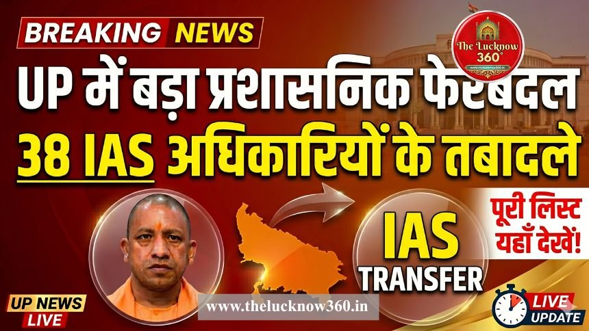 UP में बड़ा प्रशासनिक फेरबदल: 38 IAS अधिकारियों के तबादले; 8 जिलों को मिले नए DM