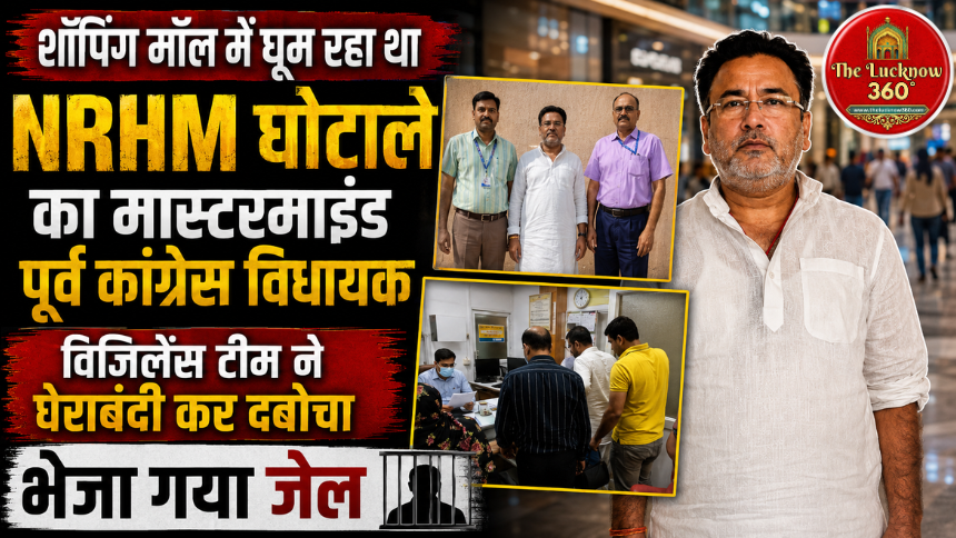 लखनऊ में विजिलेंस का बड़ा धमाका: शॉपिंग मॉल में घूम रहा था NRHM घोटाले का मास्टरमाइंड पूर्व विधायक, सतर्कता टीम ने घेराबंदी कर दबोचा, भेजा गया जेल